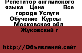 Репетитор английского языка › Цена ­ 500 - Все города Услуги » Обучение. Курсы   . Московская обл.,Жуковский г.